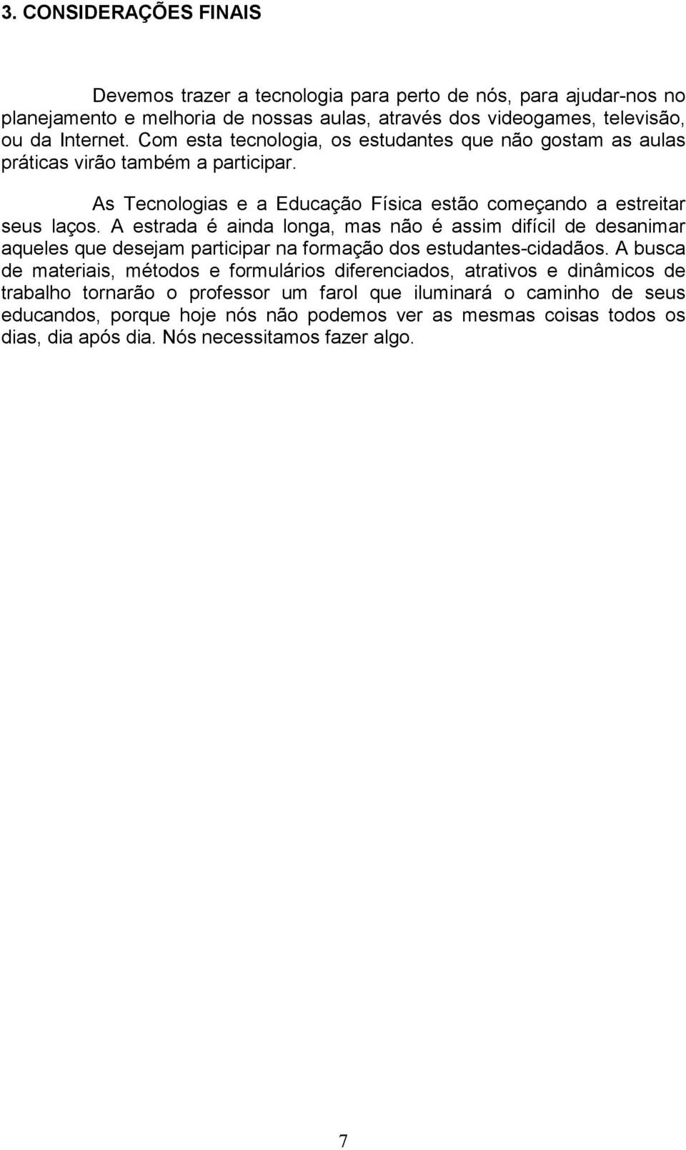 A estrada é ainda longa, mas não é assim difícil de desanimar aqueles que desejam participar na formação dos estudantes-cidadãos.