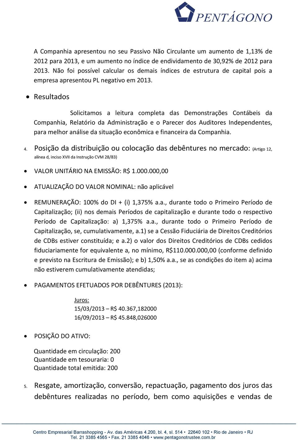 Resultados Solicitamos a leitura completa das Demonstrações Contábeis da Companhia, Relatório da Administração e o Parecer dos Auditores Independentes, para melhor análise da situação econômica e