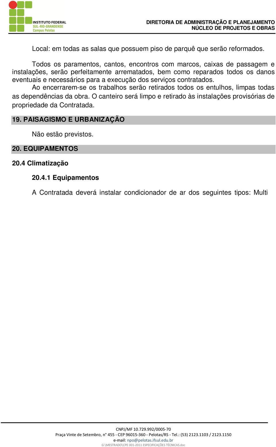 serviços contratados. Ao encerrarem-se os trabalhos serão retirados todos os entulhos, limpas todas as dependências da obra.