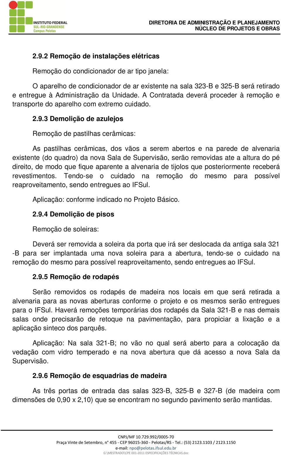 3 Demolição de azulejos Remoção de pastilhas cerâmicas: As pastilhas cerâmicas, dos vãos a serem abertos e na parede de alvenaria existente (do quadro) da nova Sala de Supervisão, serão removidas ate