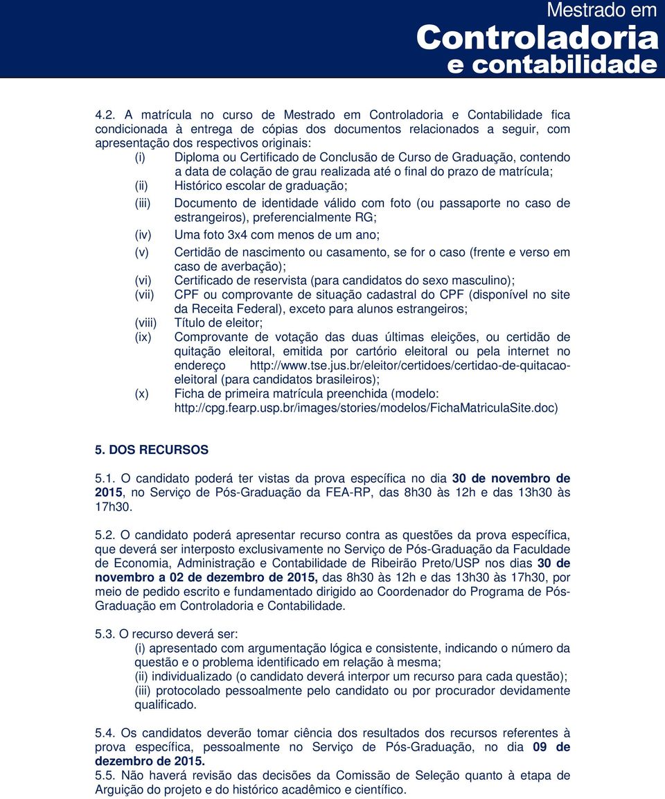 válido com foto (ou passaporte no caso de estrangeiros), preferencialmente RG; (iv) Uma foto 3x4 com menos de um ano; (v) Certidão de nascimento ou casamento, se for o caso (frente e verso em caso de