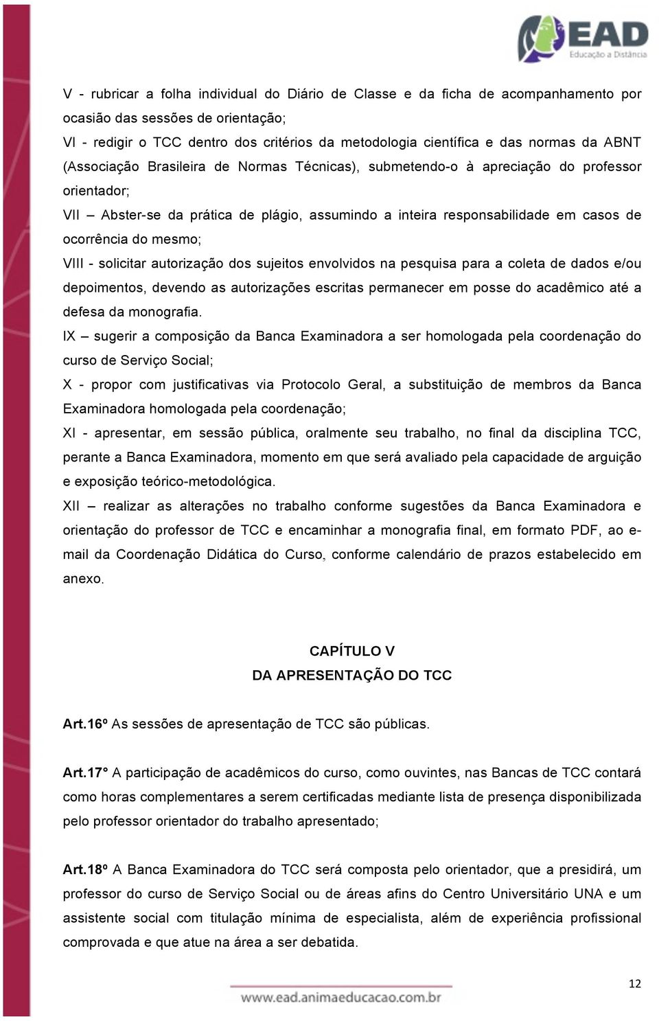 do mesmo; VIII - solicitar autorização dos sujeitos envolvidos na pesquisa para a coleta de dados e/ou depoimentos, devendo as autorizações escritas permanecer em posse do acadêmico até a defesa da