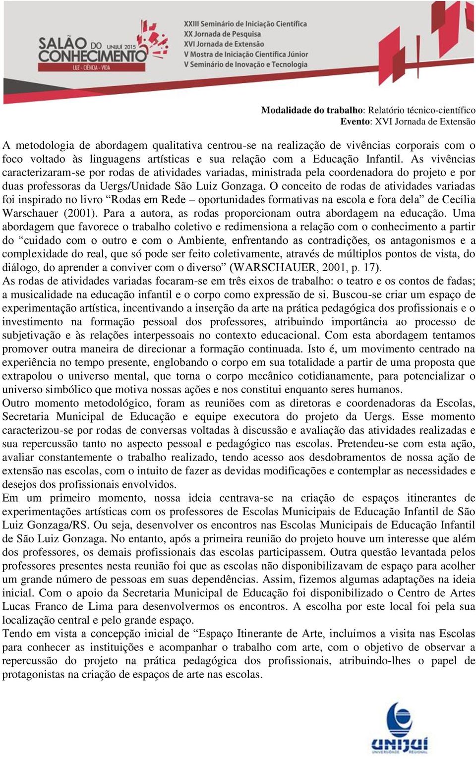 O conceito de rodas de atividades variadas foi inspirado no livro Rodas em Rede oportunidades formativas na escola e fora dela de Cecília Warschauer (2001).