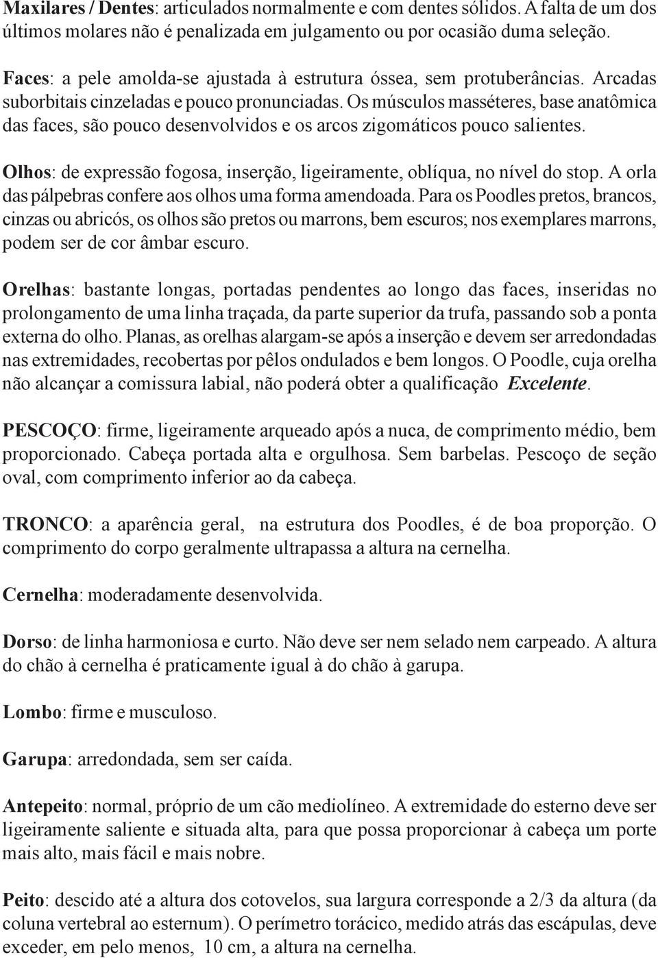 Os músculos masséteres, base anatômica das faces, são pouco desenvolvidos e os arcos zigomáticos pouco salientes. Olhos: de expressão fogosa, inserção, ligeiramente, oblíqua, no nível do stop.