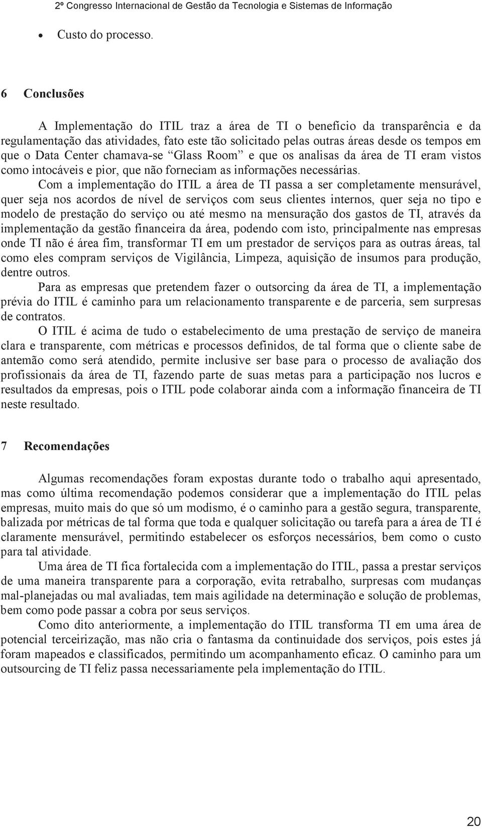 Center chamava-se Glass Room e que os analisas da área de TI eram vistos como intocáveis e pior, que não forneciam as informações necessárias.