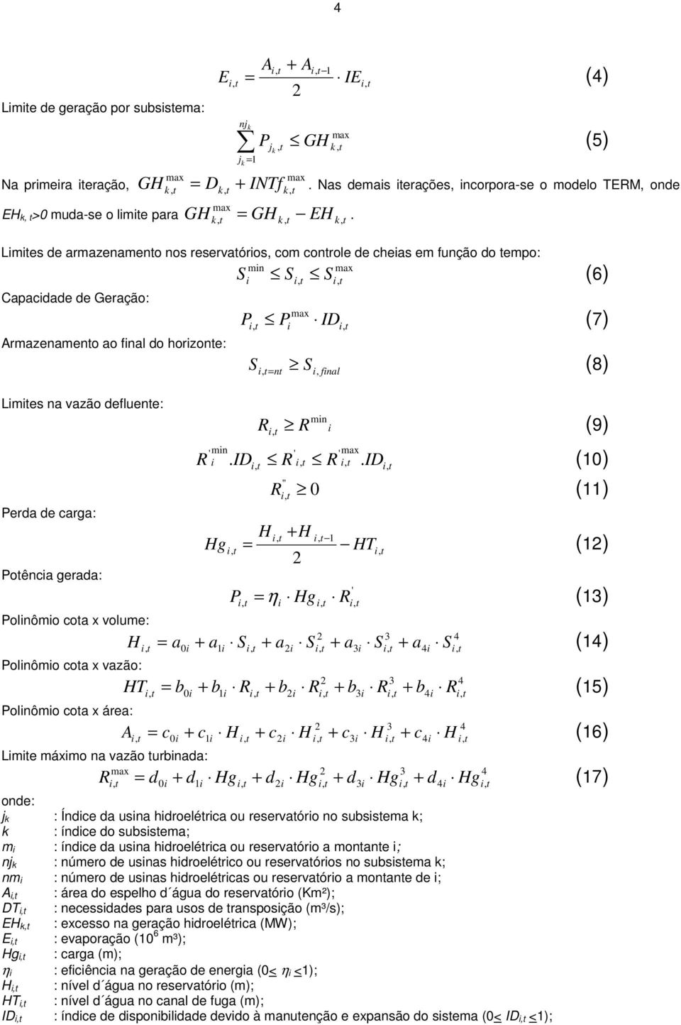 Lmes de armazenameno nos reservaóros, com conrole de cheas em função do empo: mn S S S Capacdade de Geração: P P ID, Armazenameno ao fnal do horzone: Lmes na vazão defluene: Perda de carga: (6) (7) S