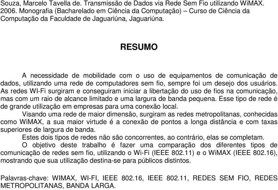 RESUMO A necessidade de mobilidade com o uso de equipamentos de comunicação de dados, utilizando uma rede de computadores sem fio, sempre foi um desejo dos usuários.