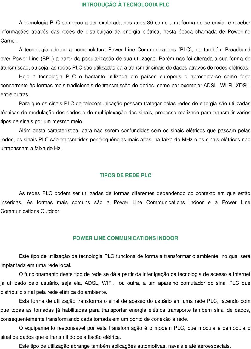 Porém não foi alterada a sua forma de transmissão, ou seja, as redes PLC são utilizadas para transmitir sinais de dados através de redes elétricas.