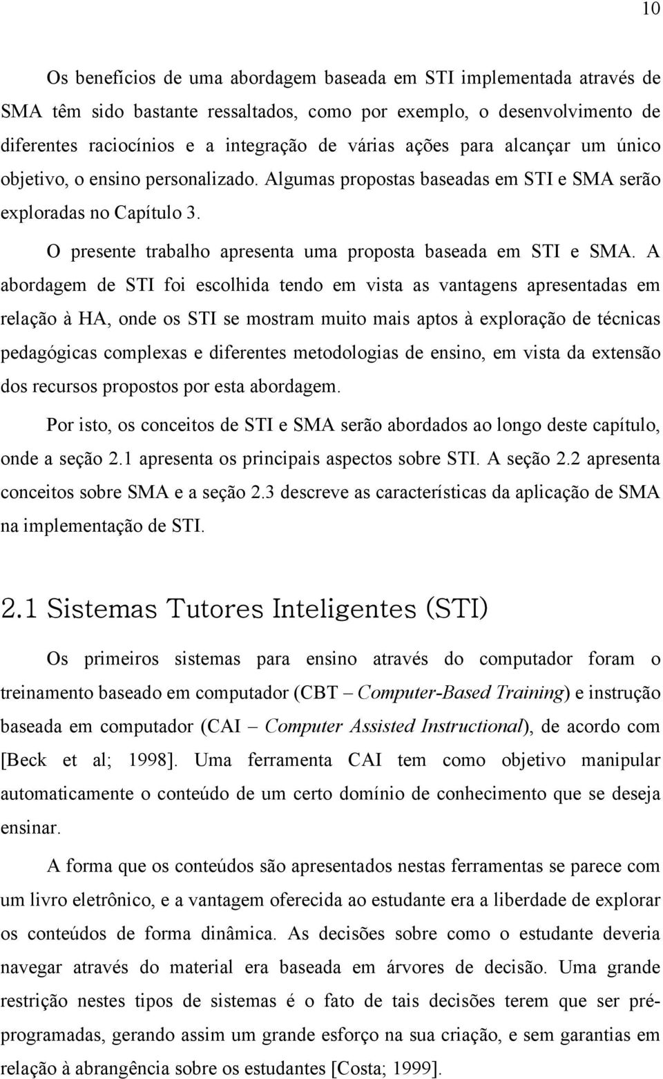 A abordagem de STI foi escolhida tendo em vista as vantagens apresentadas em relação à HA, onde os STI se mostram muito mais aptos à exploração de técnicas pedagógicas complexas e diferentes