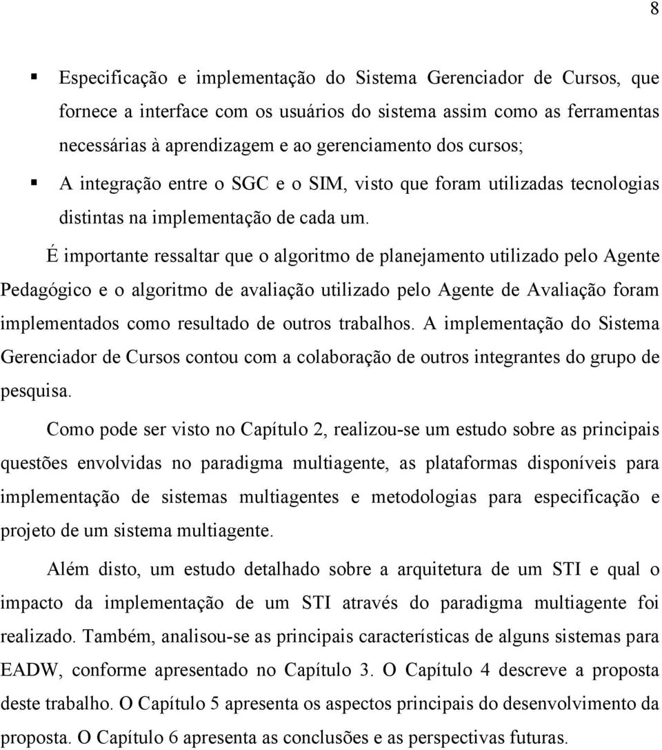 É importante ressaltar que o algoritmo de planejamento utilizado pelo Agente Pedagógico e o algoritmo de avaliação utilizado pelo Agente de Avaliação foram implementados como resultado de outros