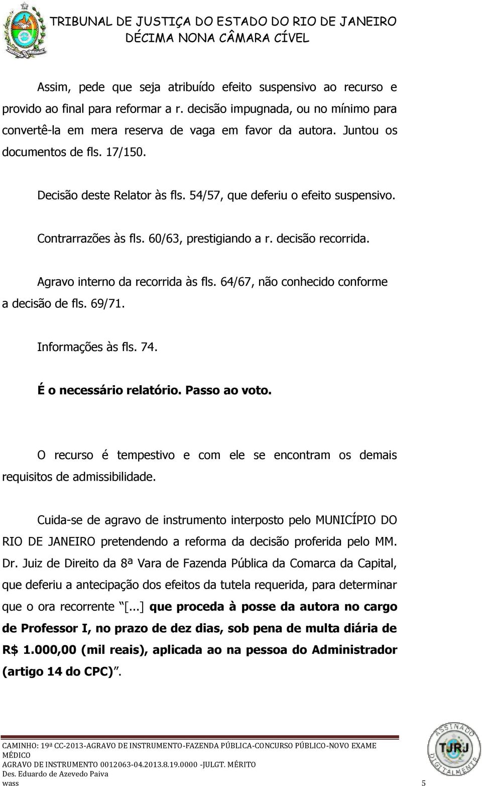 Agravo interno da recorrida às fls. 64/67, não conhecido conforme a decisão de fls. 69/71. Informações às fls. 74. É o necessário relatório. Passo ao voto.