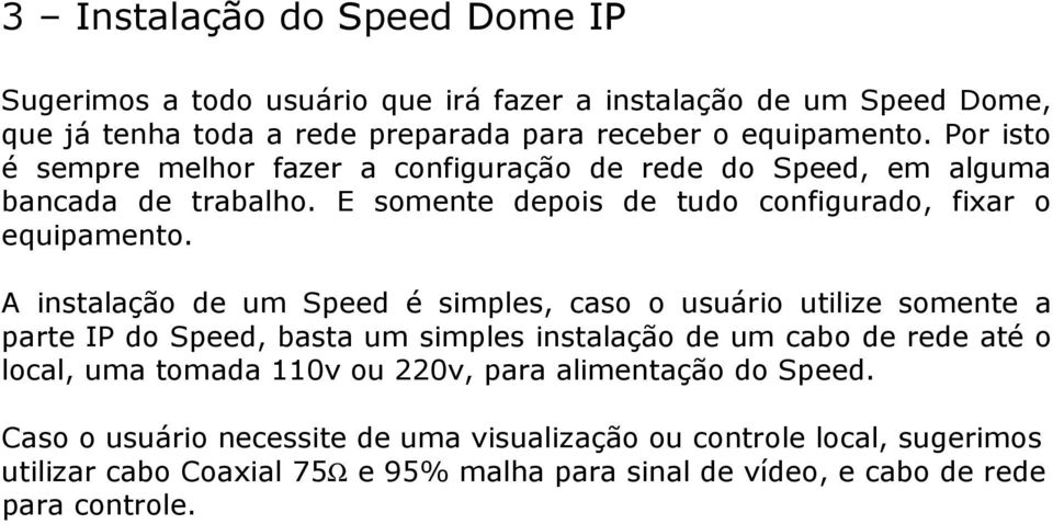 A instalação de um Speed é simples, caso o usuário utilize somente a parte IP do Speed, basta um simples instalação de um cabo de rede até o local, uma tomada 110v ou