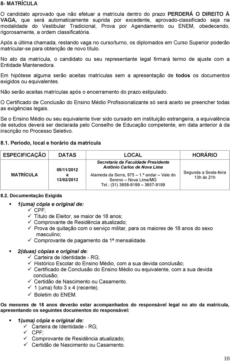 Após a última chamada, restando vaga no curso/turno, os diplomados em Curso Superior poderão matricular-se para obtenção de novo título.