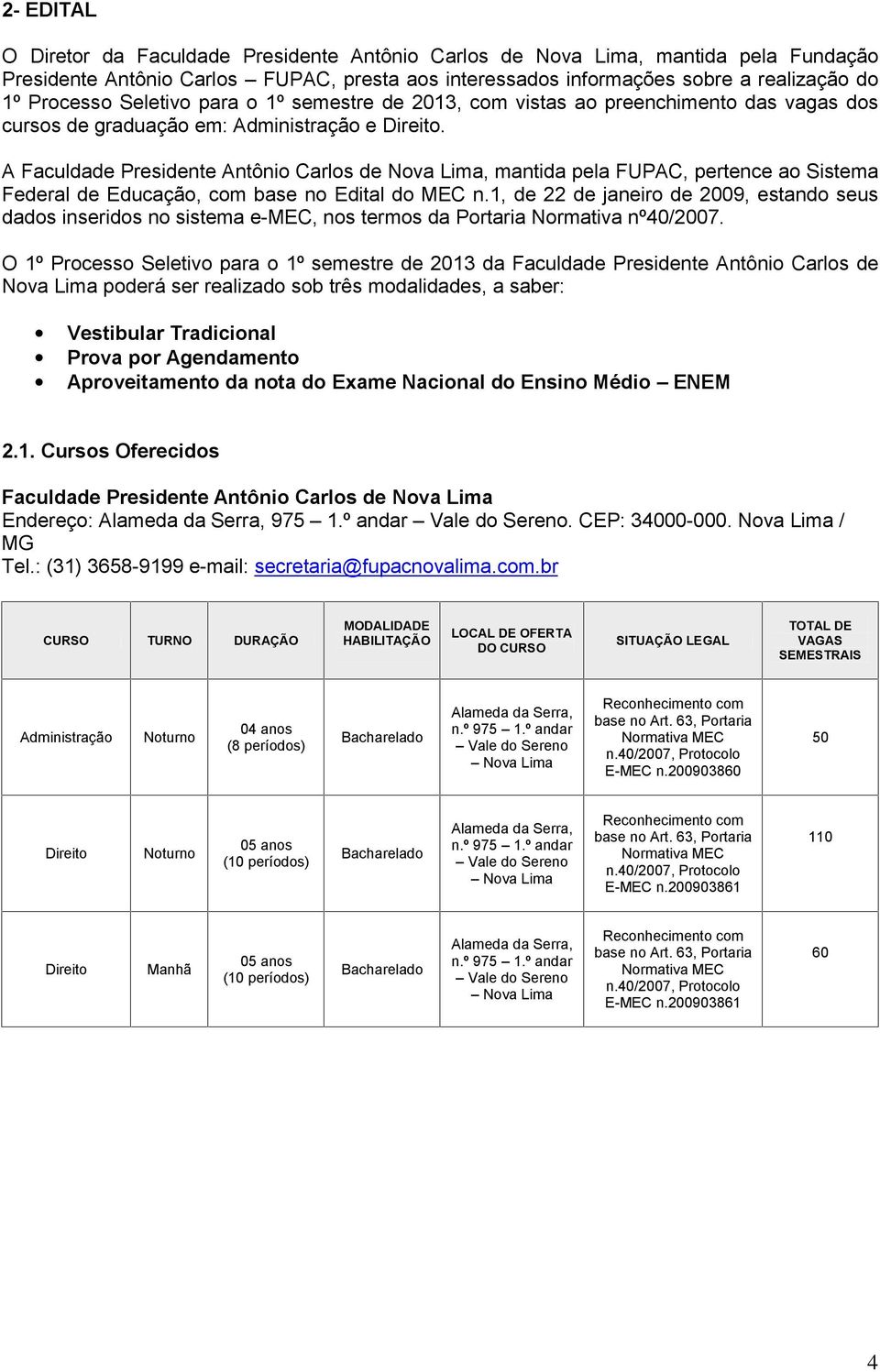 A Faculdade Presidente Antônio Carlos de Nova Lima, mantida pela FUPAC, pertence ao Sistema Federal de Educação, com base no Edital do MEC n.