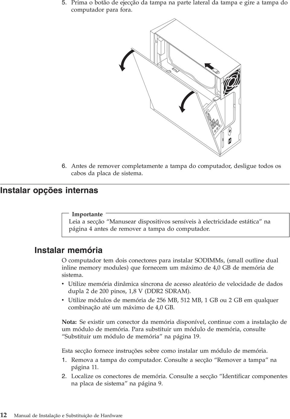 Importante Leia a secção Manusear dispositivos sensíveis à electricidade estática na página 4 antes de remover a tampa do computador.