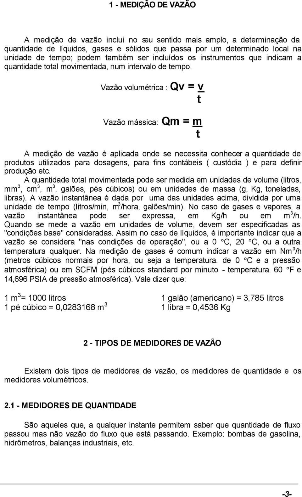 Vazão volumétrica : Qv = v t Vazão mássica: Qm = m t A medição de vazão é aplicada onde se necessita conhecer a quantidade de produtos utilizados para dosagens, para fins contábeis ( custódia ) e
