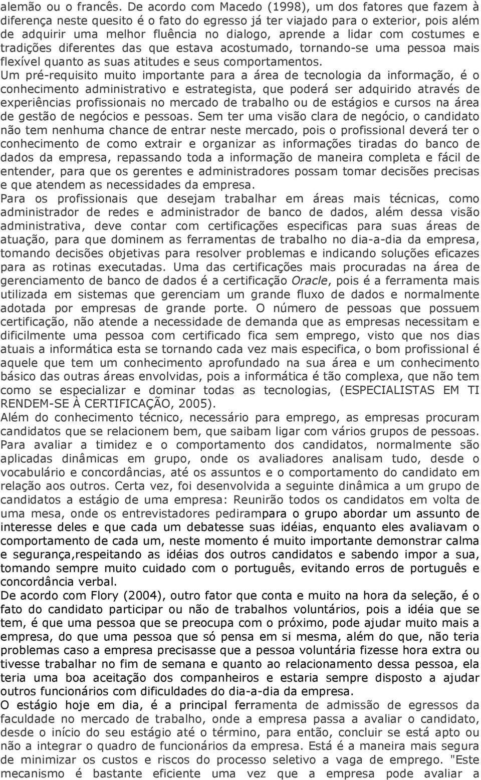 lidar com costumes e tradições diferentes das que estava acostumado, tornando-se uma pessoa mais flexível quanto as suas atitudes e seus comportamentos.