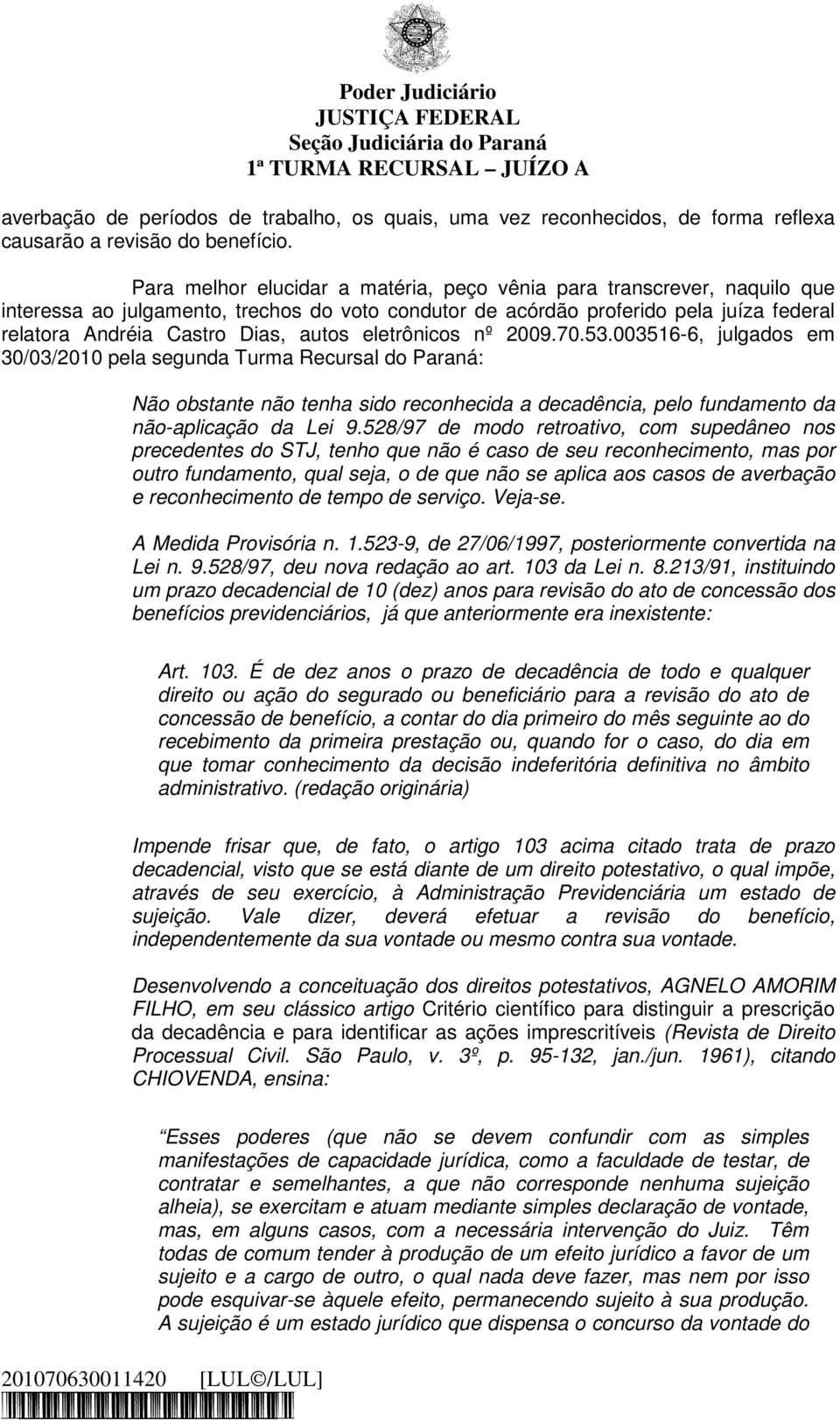 eletrônicos nº 2009.70.53.003516-6, julgados em 30/03/2010 pela segunda Turma Recursal do Paraná: Não obstante não tenha sido reconhecida a decadência, pelo fundamento da não-aplicação da Lei 9.
