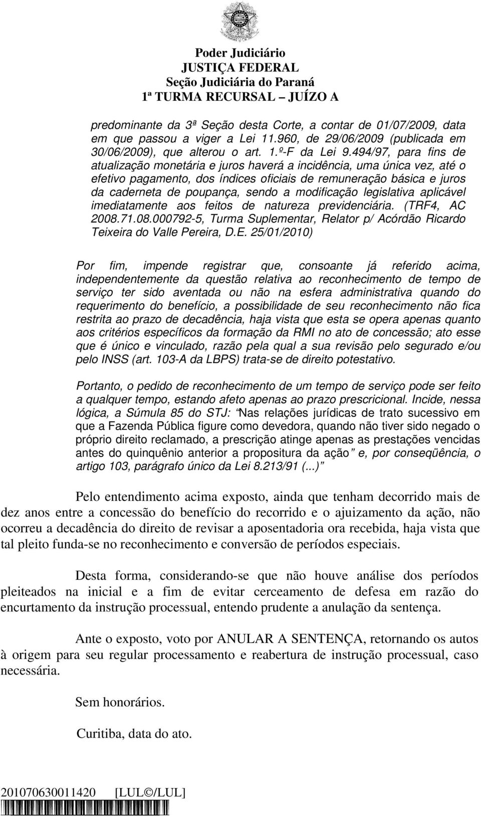 modificação legislativa aplicável imediatamente aos feitos de natureza previdenciária. (TRF4, AC 2008.71.08.000792-5, Turma Suplementar, Relator p/ Acórdão Ricardo Teixeira do Valle Pereira, D.E.