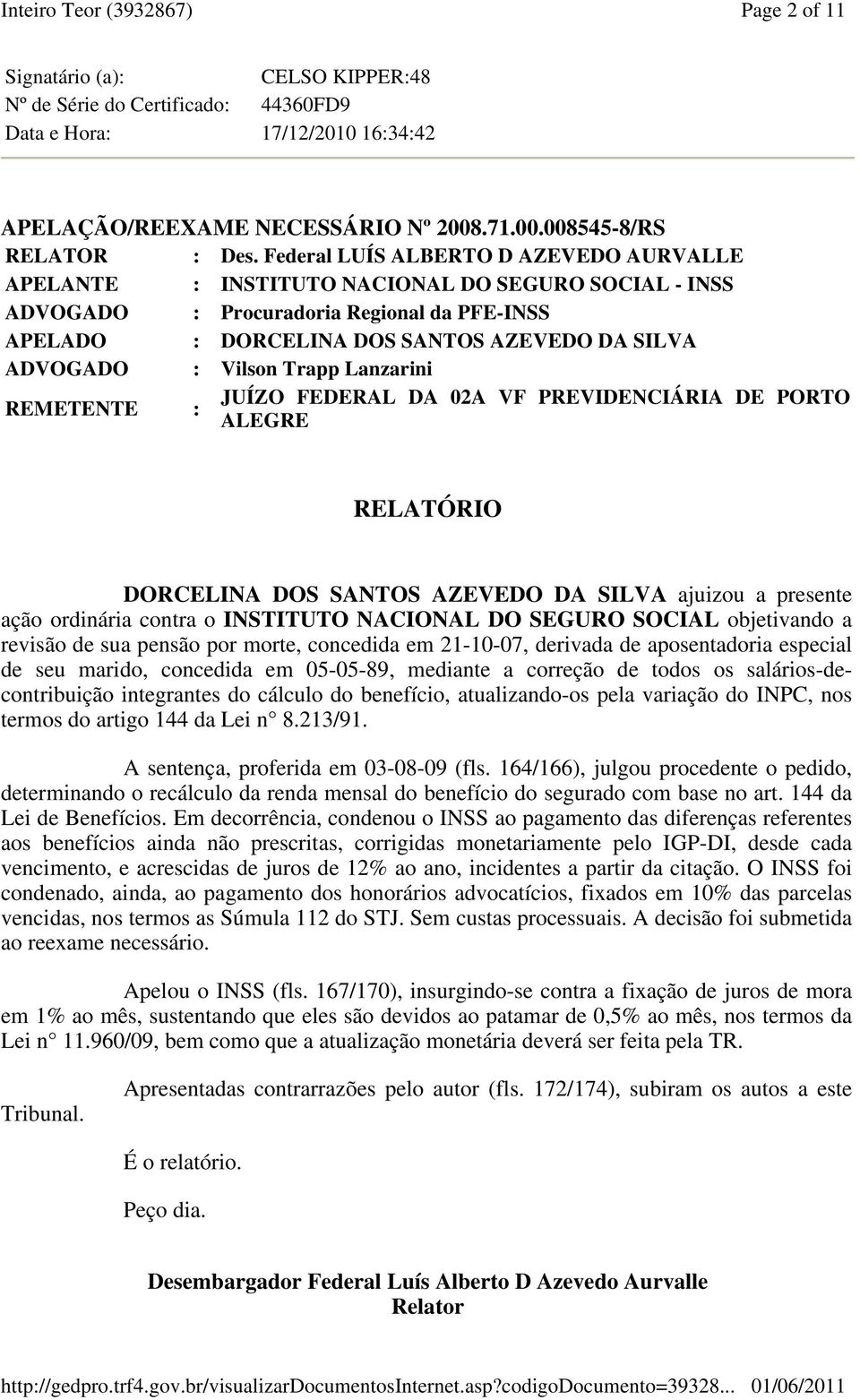 Vilson Trapp Lanzarini REMETENTE : JUÍZO FEDERAL DA 02A VF PREVIDENCIÁRIA DE PORTO ALEGRE RELATÓRIO DORCELINA DOS SANTOS AZEVEDO DA SILVA ajuizou a presente ação ordinária contra o INSTITUTO NACIONAL