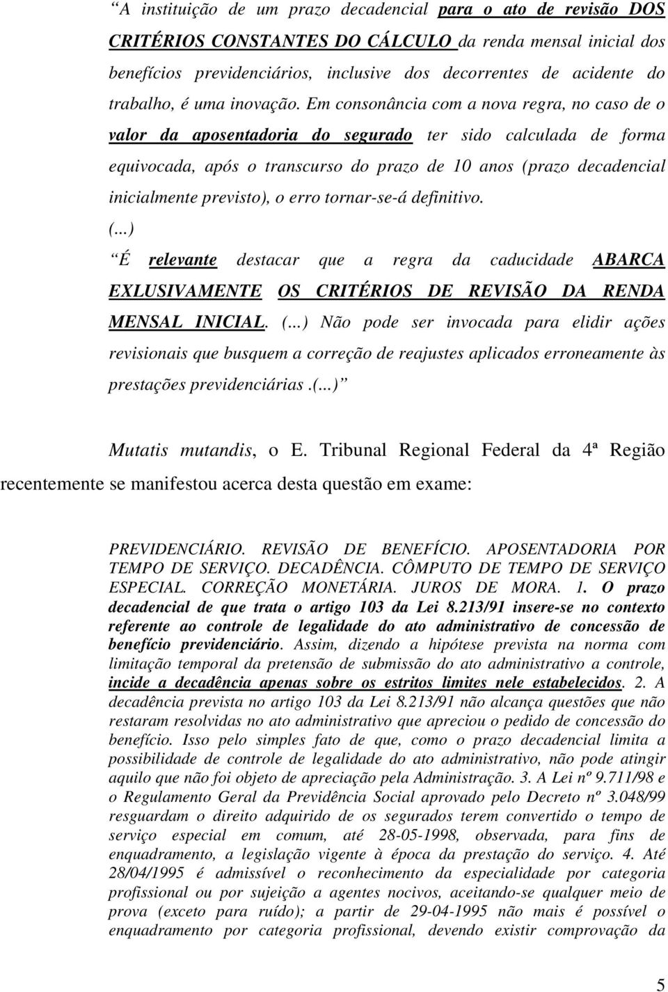 Em consonância com a nova regra, no caso de o valor da aposentadoria do segurado ter sido calculada de forma equivocada, após o transcurso do prazo de 10 anos (prazo decadencial inicialmente