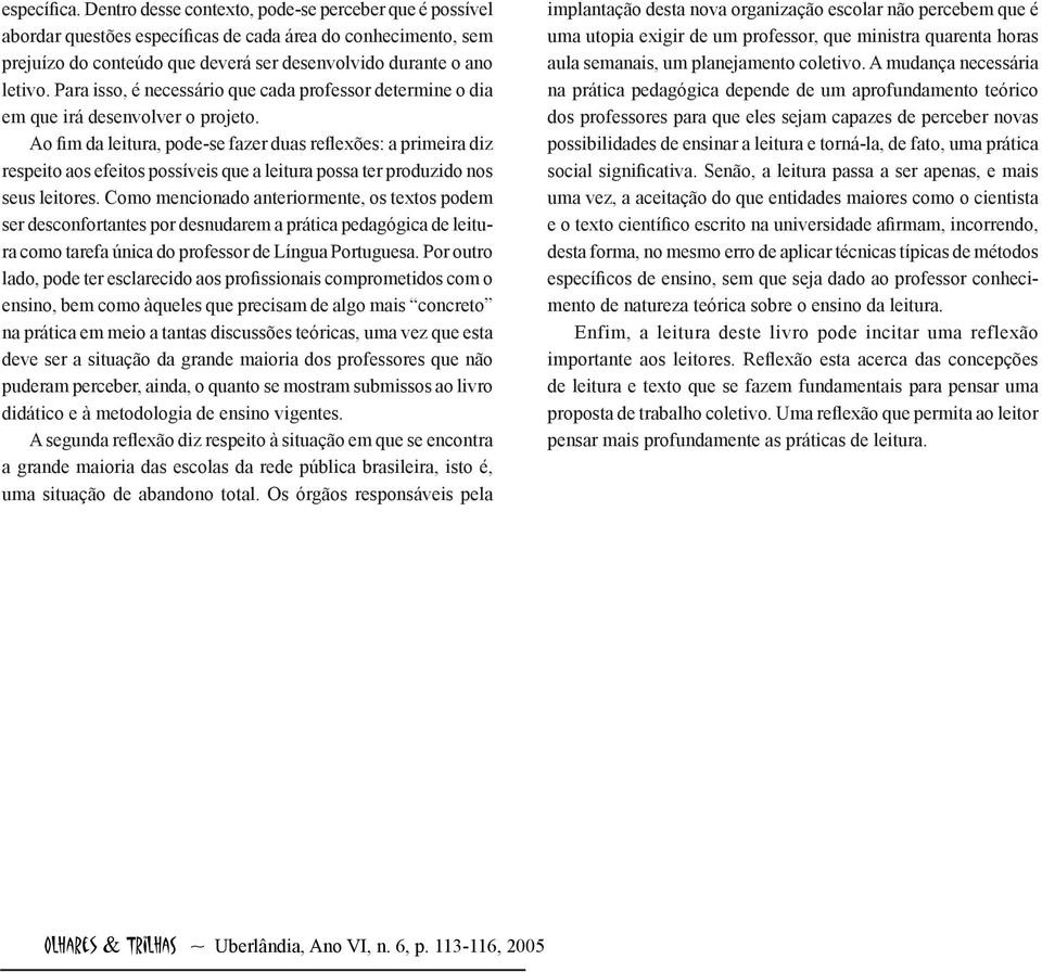 Ao fim da leitura, pode-se fazer duas reflexões: a primeira diz respeito aos efeitos possíveis que a leitura possa ter produzido nos seus leitores.