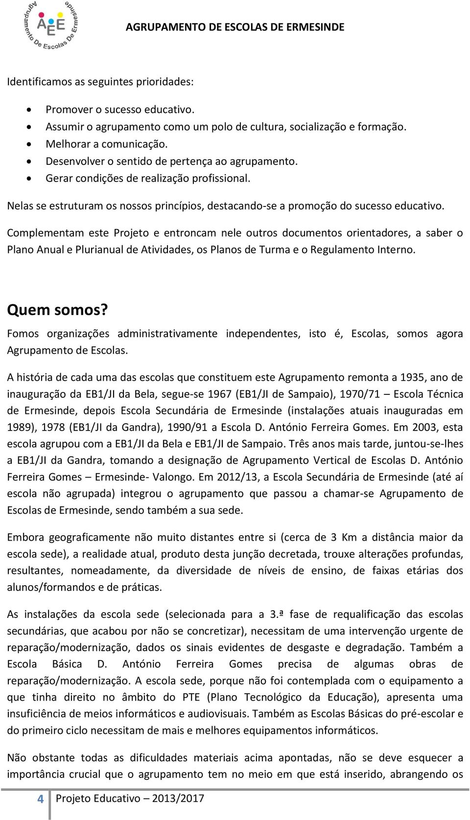 Complementam este Projeto e entroncam nele outros documentos orientadores, a saber o Plano Anual e Plurianual de Atividades, os Planos de Turma e o Regulamento Interno. Quem somos?