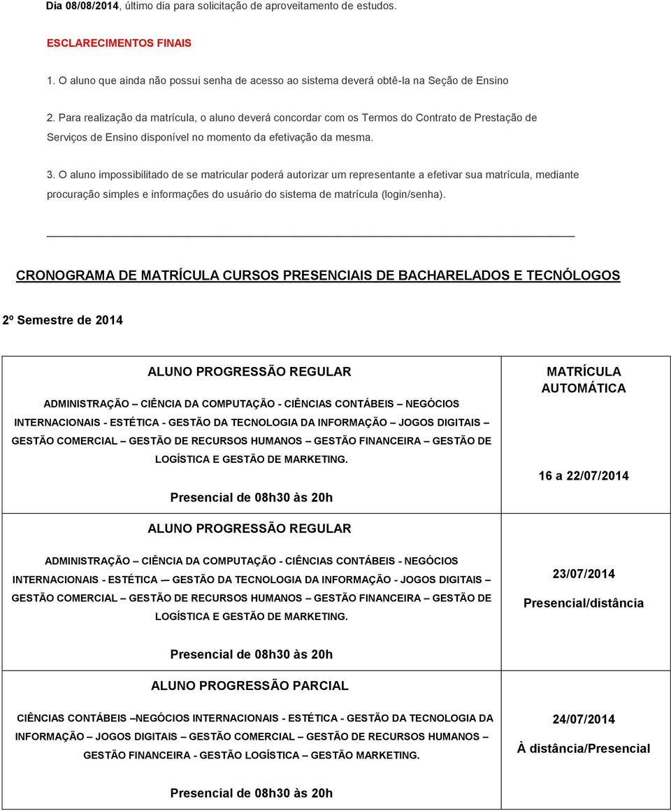 O aluno impossibilitado de se matricular poderá autorizar um representante a efetivar sua matrícula, mediante procuração simples e informações do usuário do sistema de matrícula (login/senha).