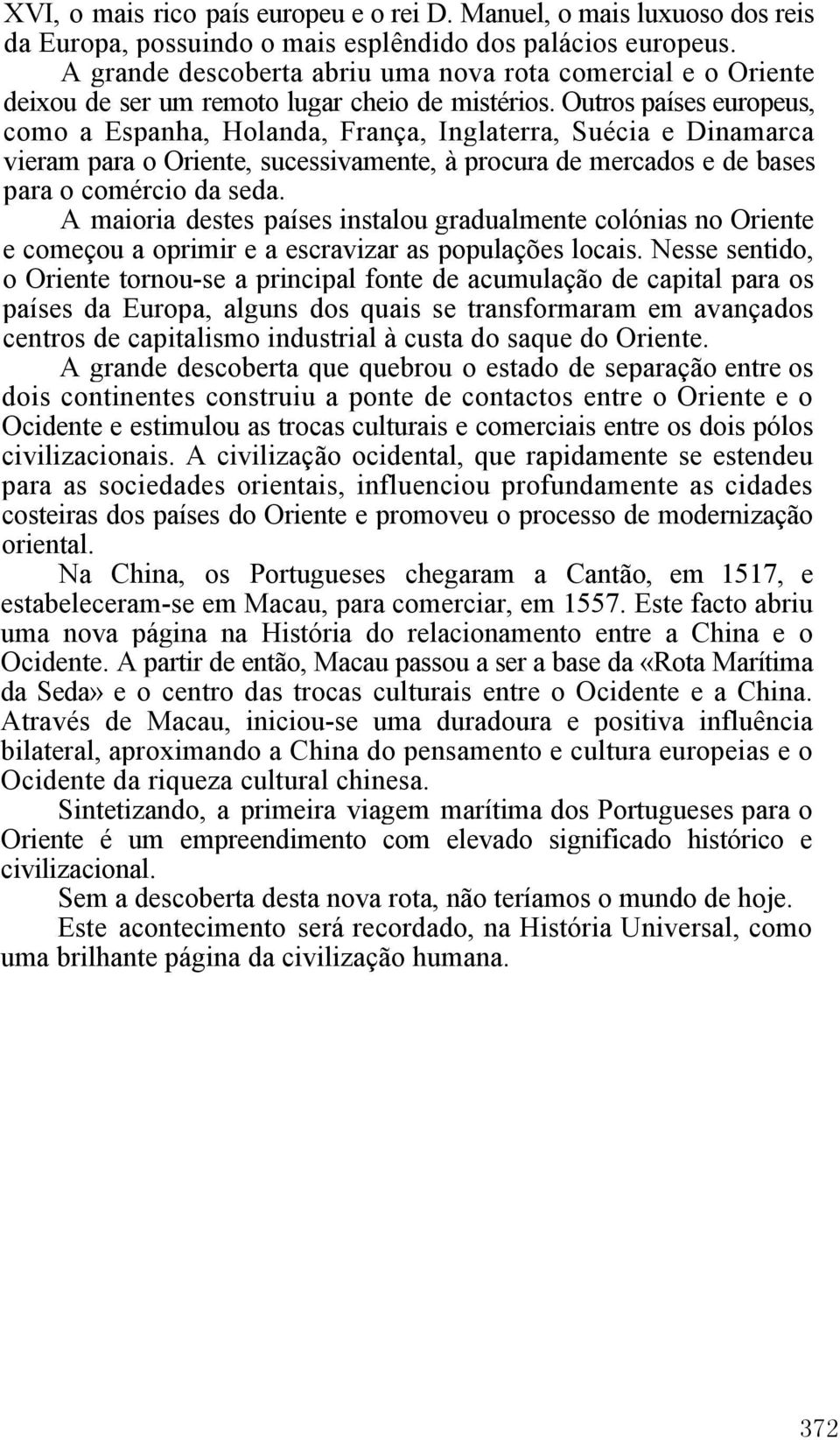 Outros países europeus, como a Espanha, Holanda, França, Inglaterra, Suécia e Dinamarca vieram para o Oriente, sucessivamente, à procura de mercados e de bases para o comércio da seda.