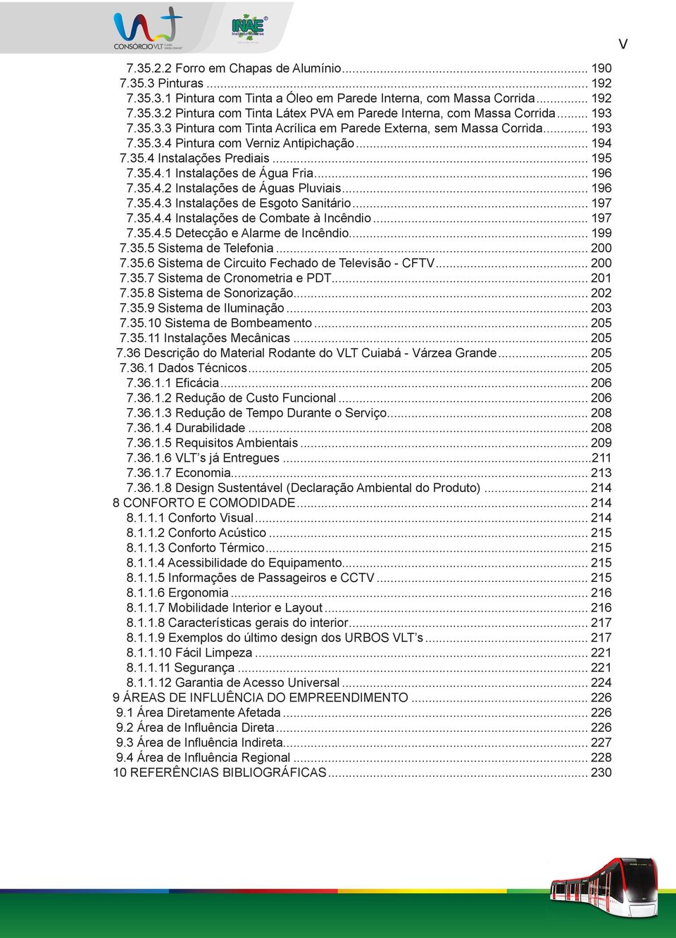 .. 196 7.35.4.2.Instalações de Águas Pluviais... 196 7.35.4.3.Instalações de Esgoto Sanitário... 197 7.35.4.4.Instalações de Combate à Incêndio... 197 7.35.4.5.Detecção e Alarme de Incêndio... 199 7.