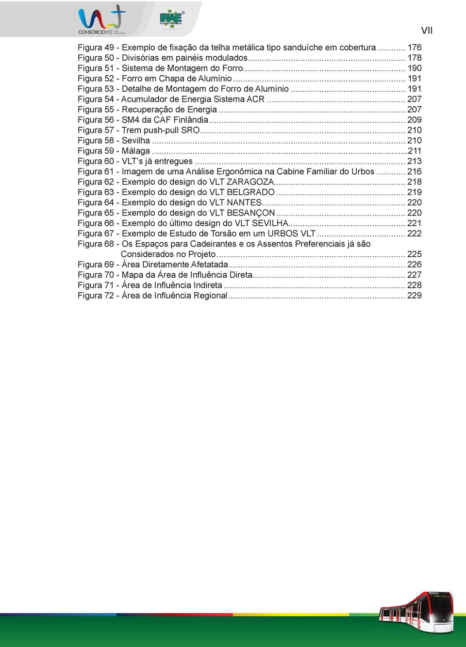 .. 207 Figura 56 - SM4 da CAF Finlândia... 209 Figura 57 - Trem push-pull SRO... 210 Figura 58 - Sevilha... 210 Figura 59 - Málaga...211 Figura 60 - VLT s já entregues.