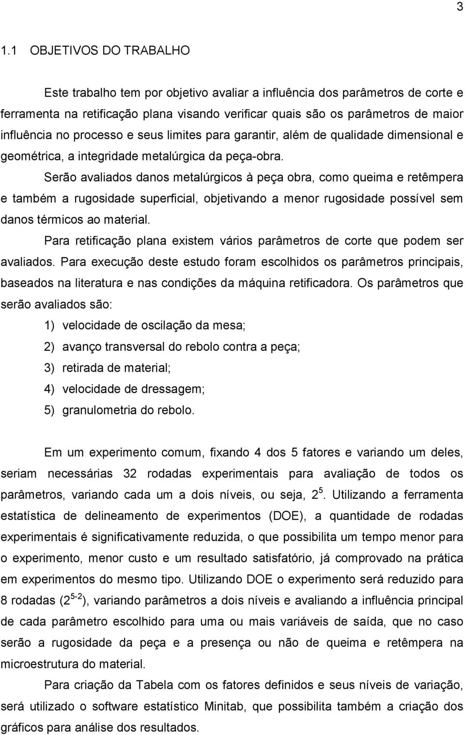 Serão avaliados danos metalúrgicos à peça obra, como queima e retêmpera e também a rugosidade superficial, objetivando a menor rugosidade possível sem danos térmicos ao material.