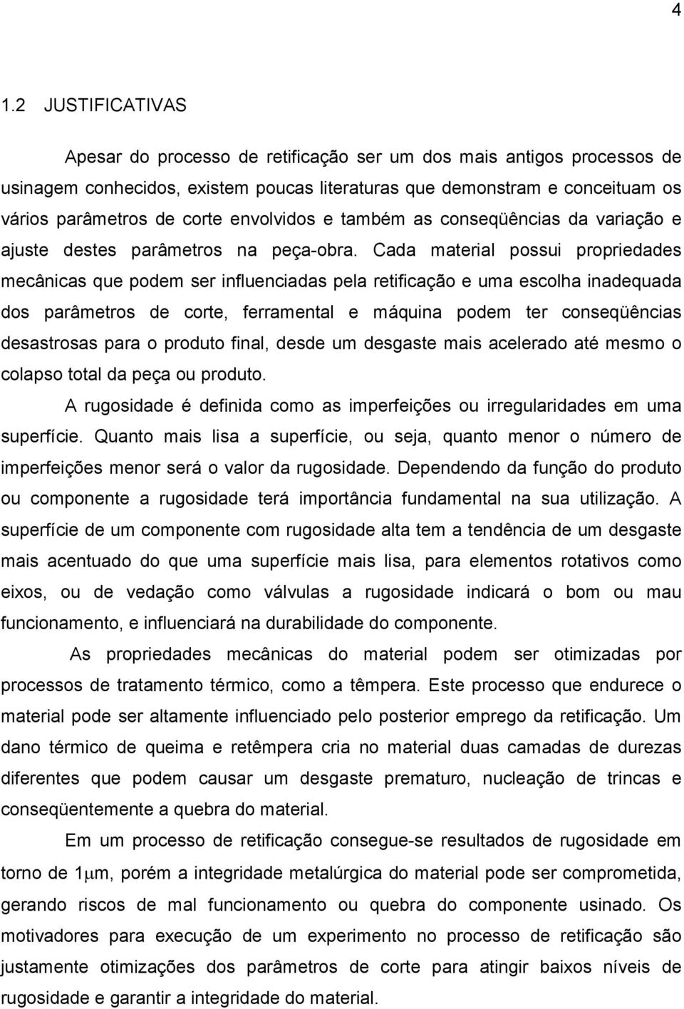 Cada material possui propriedades mecânicas que podem ser influenciadas pela retificação e uma escolha inadequada dos parâmetros de corte, ferramental e máquina podem ter conseqüências desastrosas