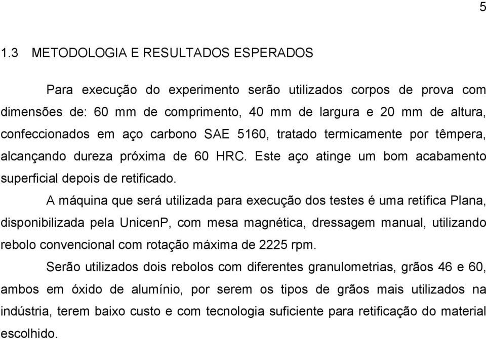 A máquina que será utilizada para execução dos testes é uma retífica Plana, disponibilizada pela UnicenP, com mesa magnética, dressagem manual, utilizando rebolo convencional com rotação máxima de