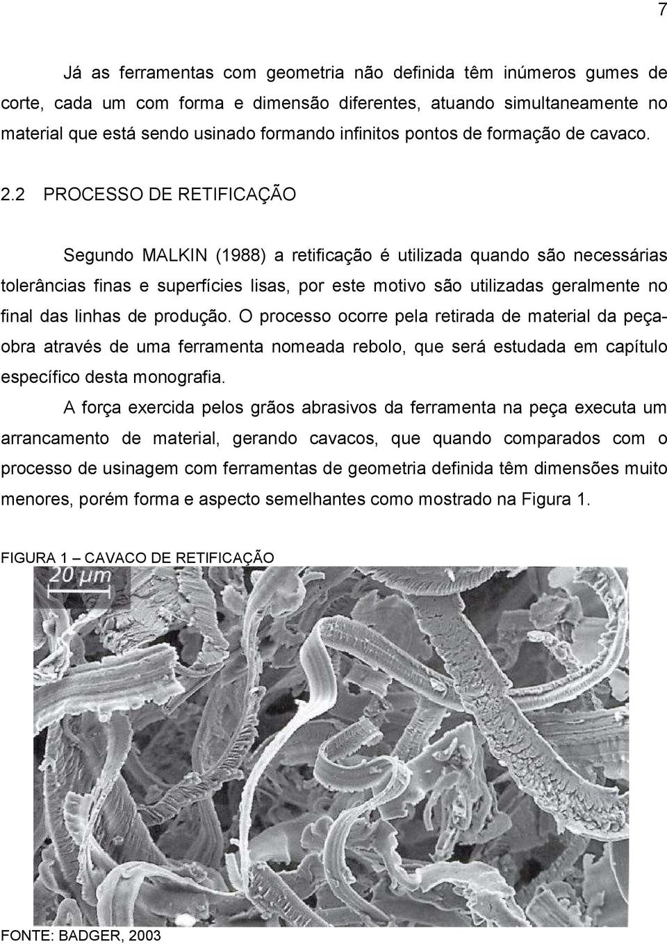 2 PROCESSO DE RETIFICAÇÃO Segundo MALKIN (1988) a retificação é utilizada quando são necessárias tolerâncias finas e superfícies lisas, por este motivo são utilizadas geralmente no final das linhas