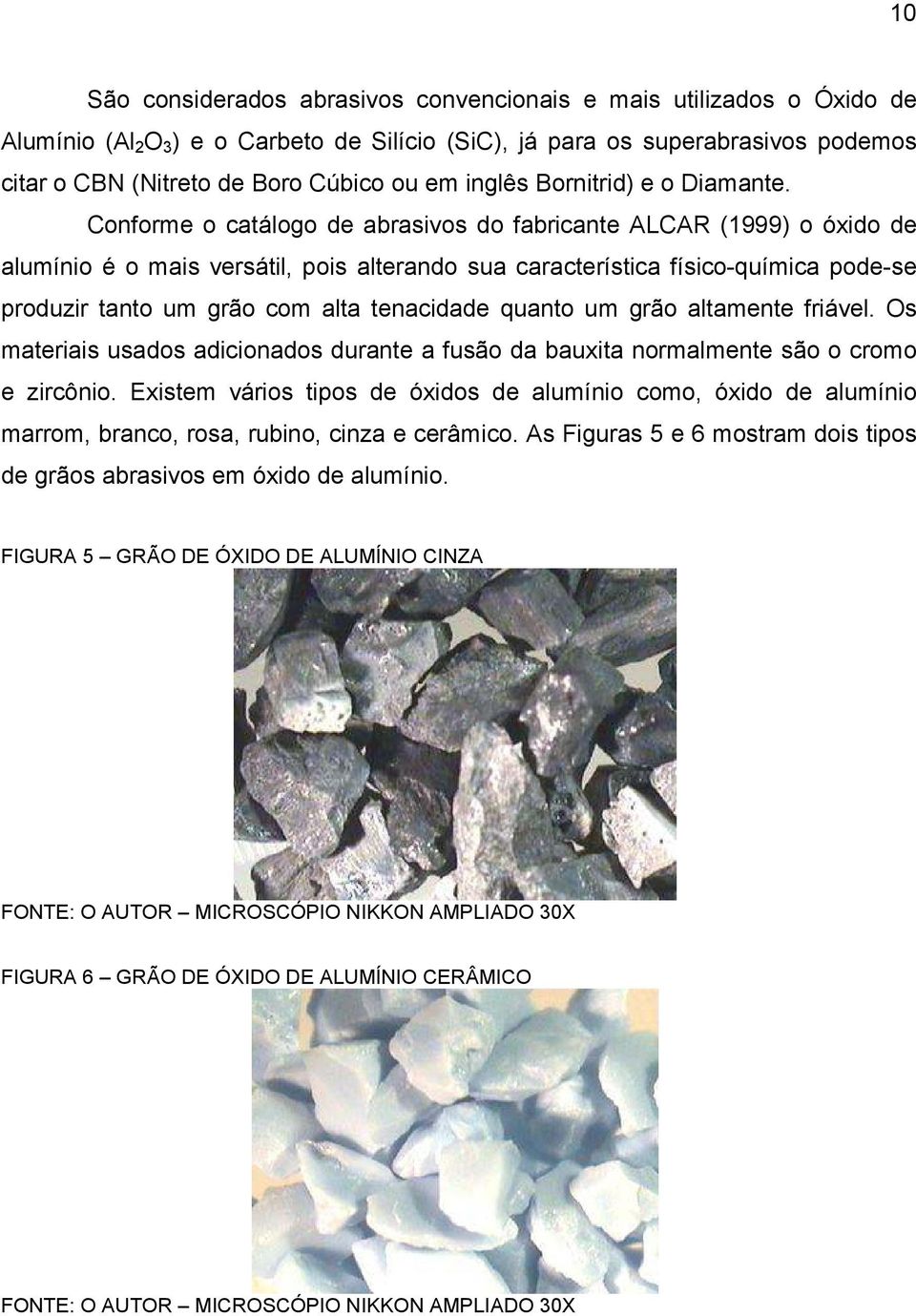 Conforme o catálogo de abrasivos do fabricante ALCAR (1999) o óxido de alumínio é o mais versátil, pois alterando sua característica físico-química pode-se produzir tanto um grão com alta tenacidade