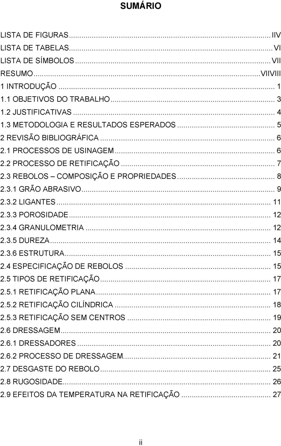 .. 9 2.3.2 LIGANTES... 11 2.3.3 POROSIDADE... 12 2.3.4 GRANULOMETRIA... 12 2.3.5 DUREZA... 14 2.3.6 ESTRUTURA... 15 2.4 ESPECIFICAÇÃO DE REBOLOS... 15 2.5 TIPOS DE RETIFICAÇÃO... 17 2.5.1 RETIFICAÇÃO PLANA.