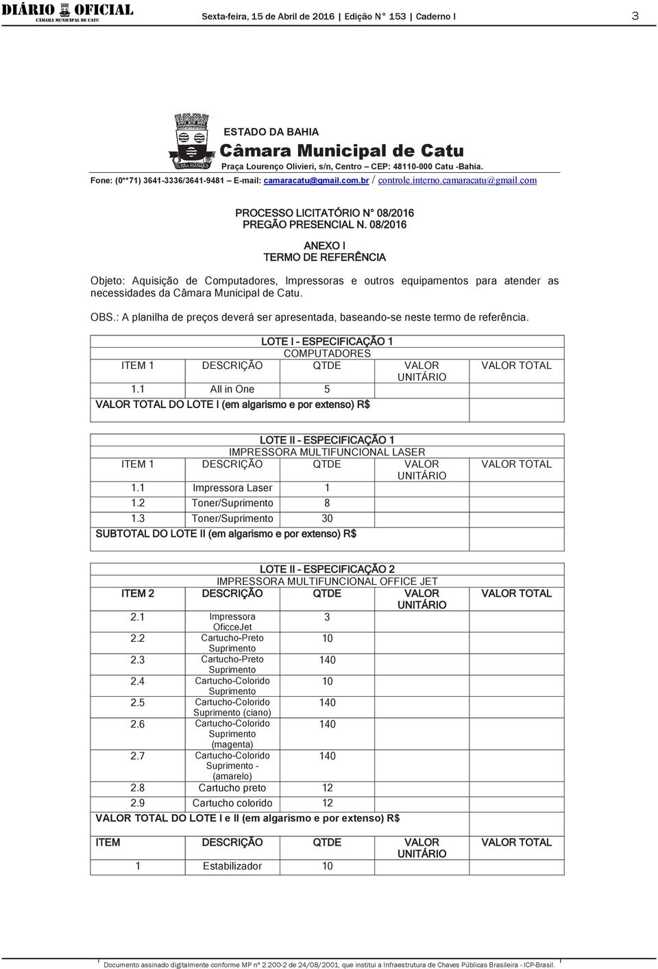 1 All in One 5 DO LOTE I (em algarismo e por extenso) R$ LOTE II ESPECIFICAÇÃO 1 IMPRESSORA MULTIFUNCIONAL LASER ITEM 1 DESCRIÇÃO QTDE VALOR 1.1 Impressora Laser 1 1.2 Toner/Suprimento 8 1.