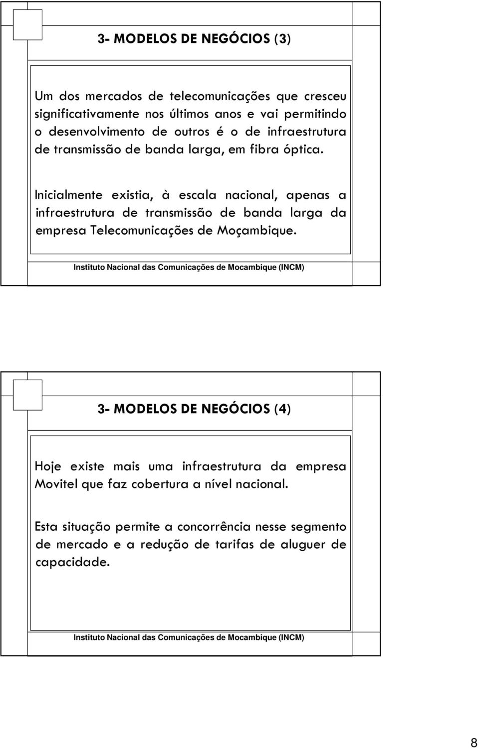 Inicialmente existia, à escala nacional, apenas a infraestrutura de transmissão de banda larga da empresa Telecomunicações de Moçambique.