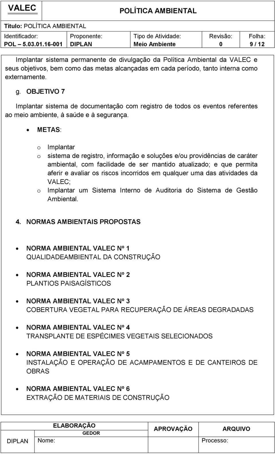 METAS: o Implantar o sistema de registro, informação e soluções e/ou providências de caráter ambiental, com facilidade de ser mantido atualizado; e que permita aferir e avaliar os riscos incorridos