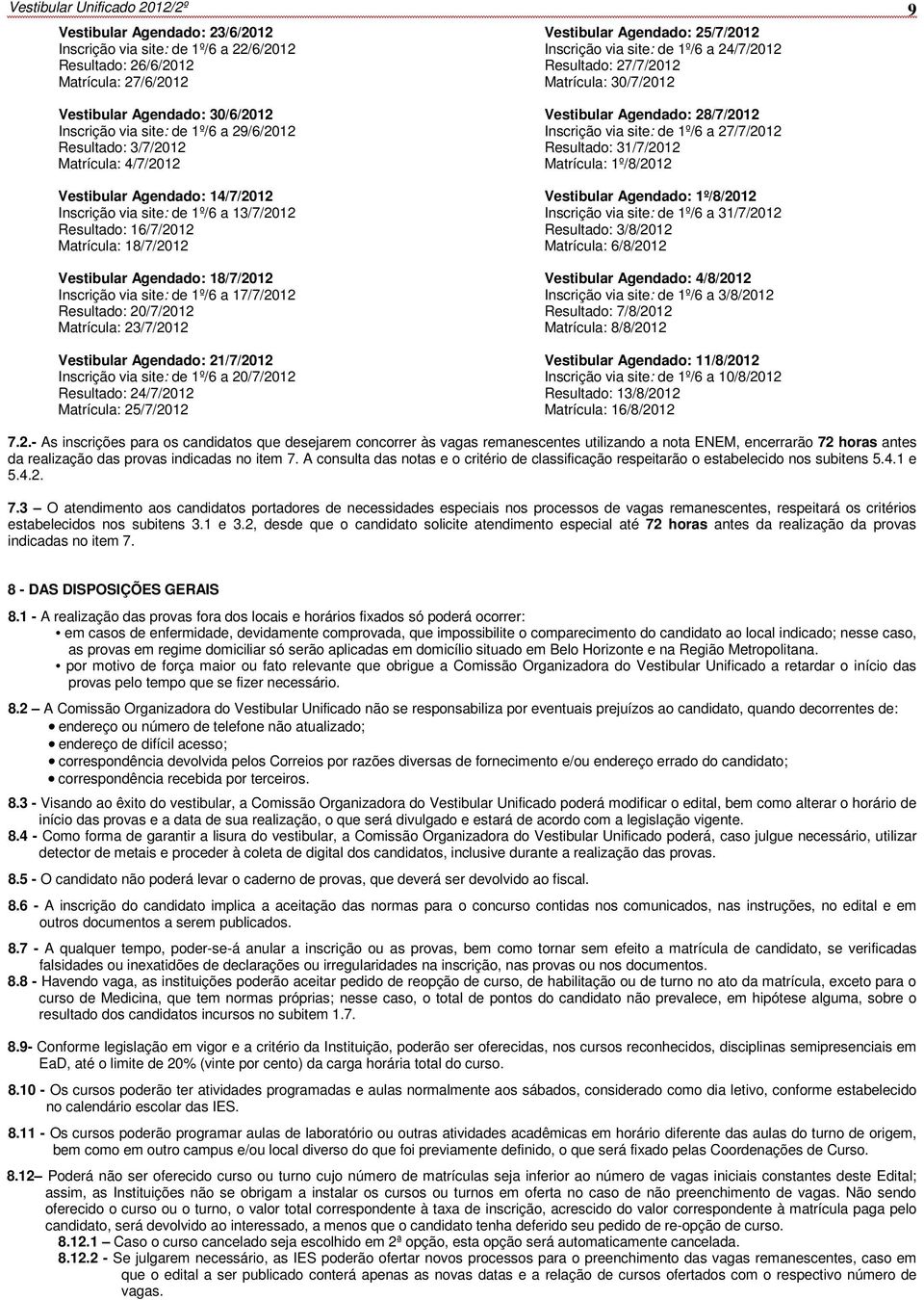 18/7/2012 Inscrição via site: de 1º/6 a 17/7/2012 Resultado: 20/7/2012 Matrícula: 23/7/2012 Vestibular Agendado: 21/7/2012 Inscrição via site: de 1º/6 a 20/7/2012 Resultado: 24/7/2012 Matrícula: