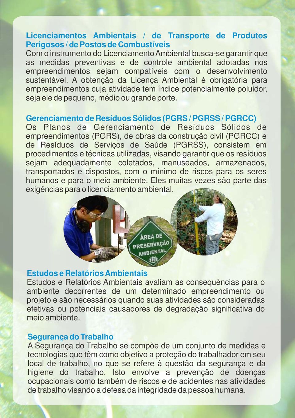 A obtenção da Licença Ambiental é obrigatória para empreendimentos cuja atividade tem índice potencialmente poluidor, seja ele de pequeno, médio ou grande porte.