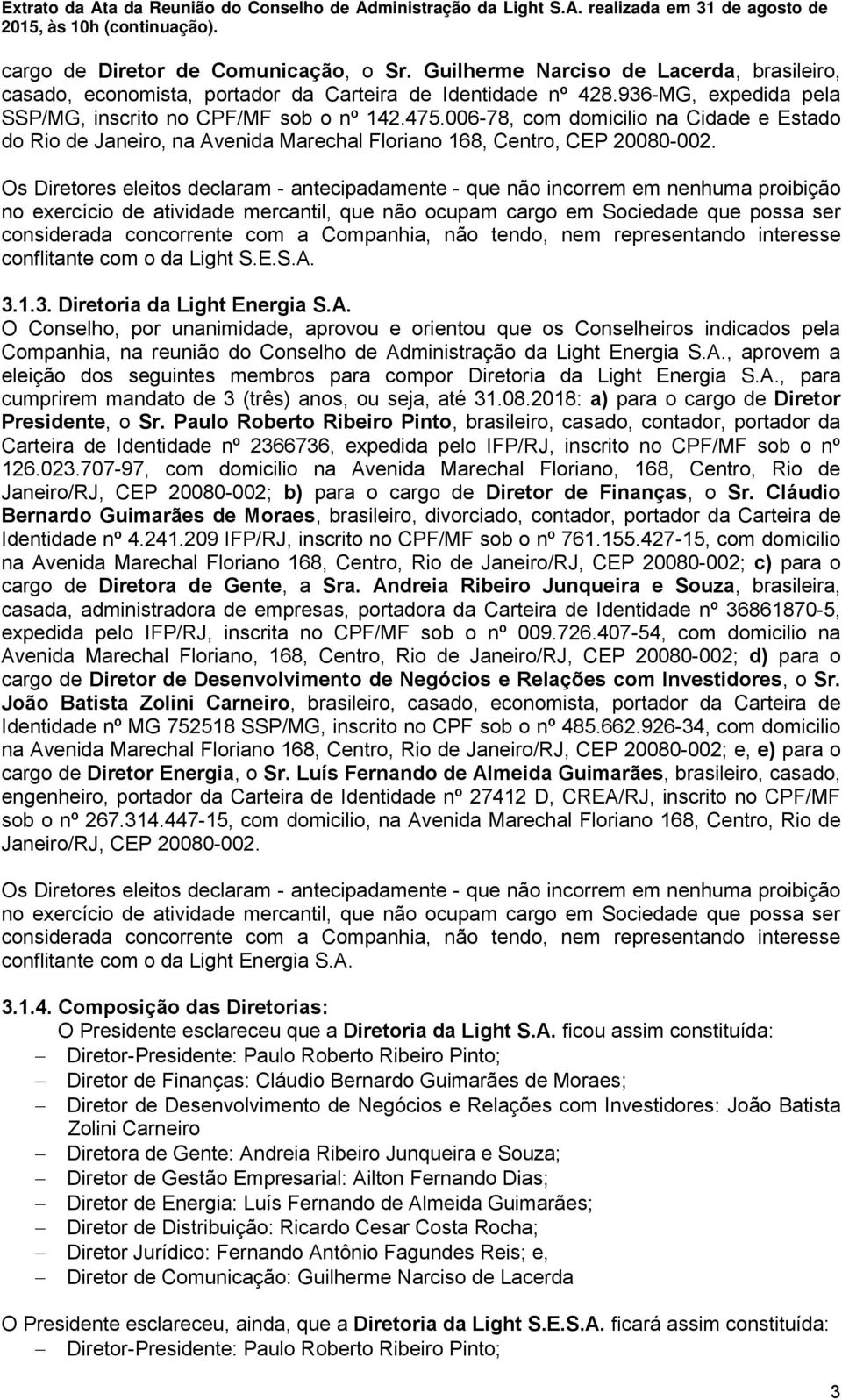 conflitante com o da Light S.E.S.A. 3.1.3. Diretoria da Light Energia S.A. O Conselho, por unanimidade, aprovou e orientou que os Conselheiros indicados pela Companhia, na reunião do Conselho de Administração da Light Energia S.