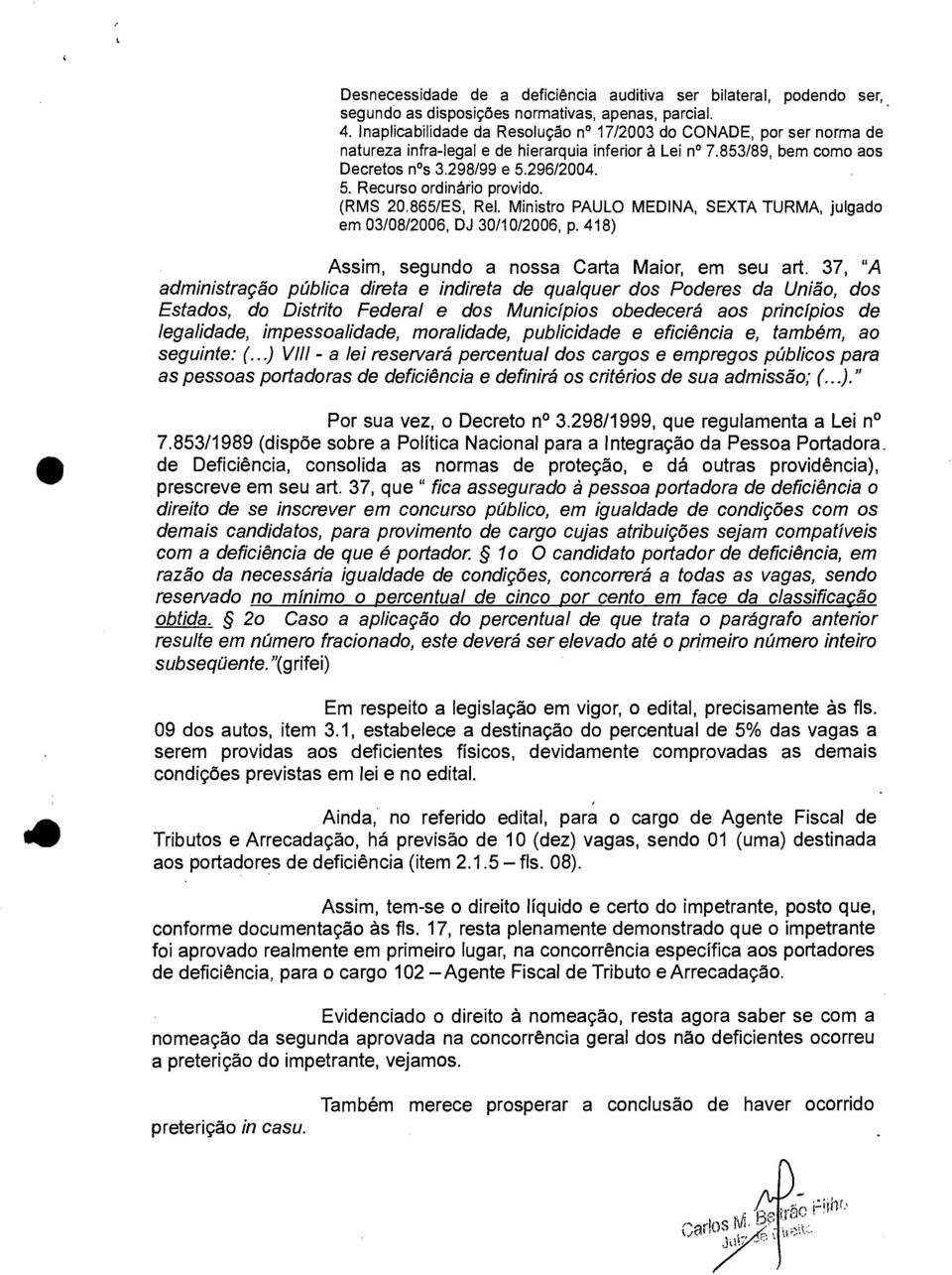 (RMS 20.865/ES, Rel. Ministro PAULO MEDINA, SEXTA TURMA, julgado em 03/08/2006, DJ 30/10/2006, p. 418) Assim, segundo a nossa Carta Maior, em seu art.
