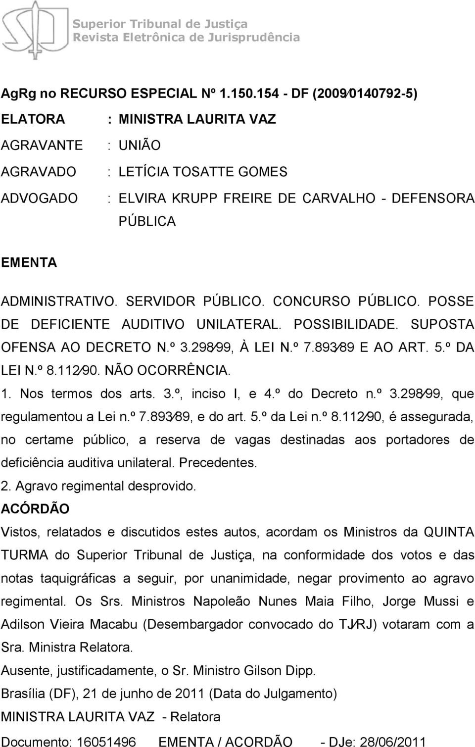 SERVIDOR PÚBLICO. CONCURSO PÚBLICO. POSSE DE DEFICIENTE AUDITIVO UNILATERAL. POSSIBILIDADE. SUPOSTA OFENSA AO DECRETO N.º 3.298 99, À LEI N.º 7.893 89 E AO ART. 5.º DA LEI N.º 8.112 90.