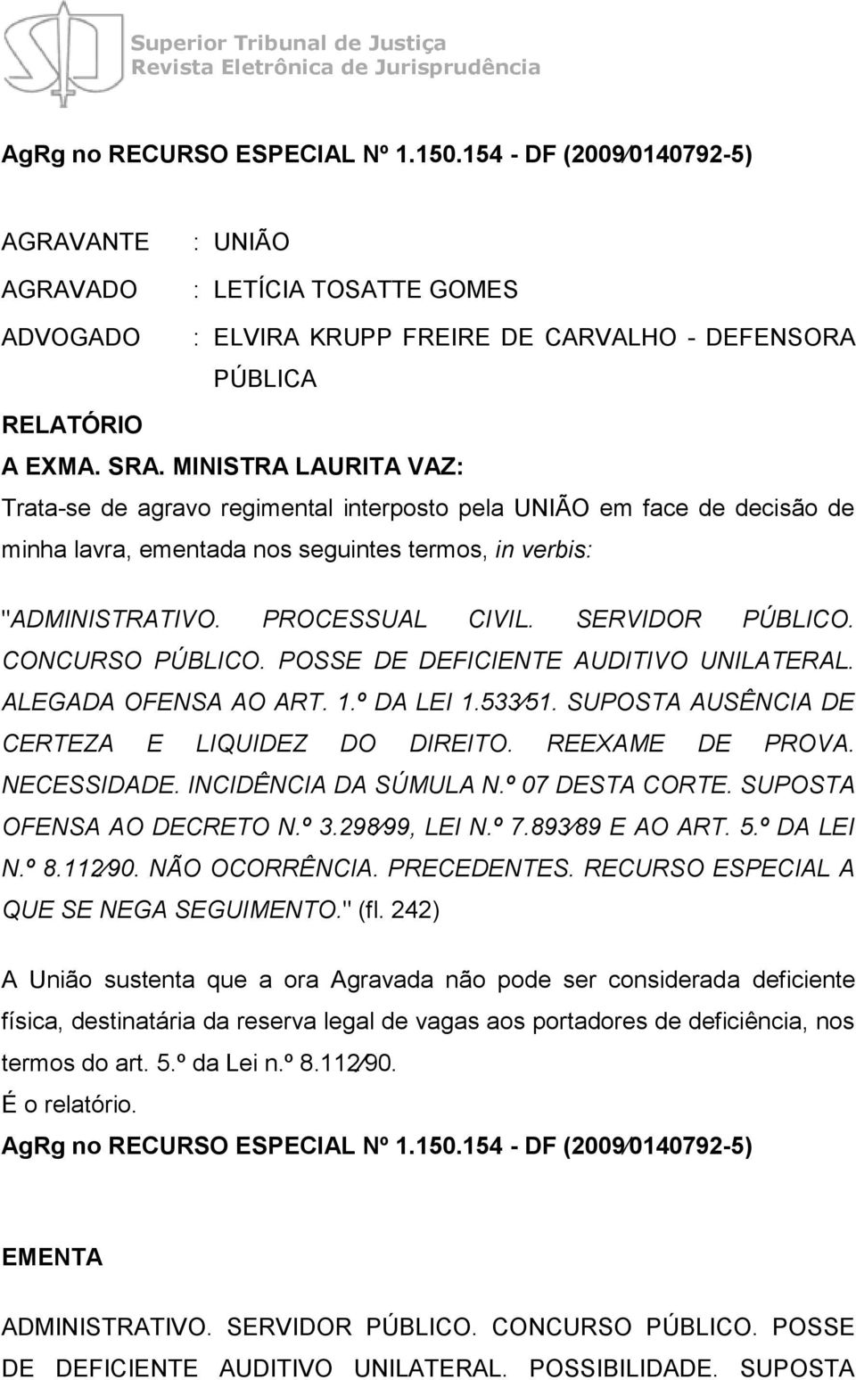 MINISTRA LAURITA VAZ: Trata-se de agravo regimental interposto pela UNIÃO em face de decisão de minha lavra, ementada nos seguintes termos, in verbis: "ADMINISTRATIVO. PROCESSUAL CIVIL.