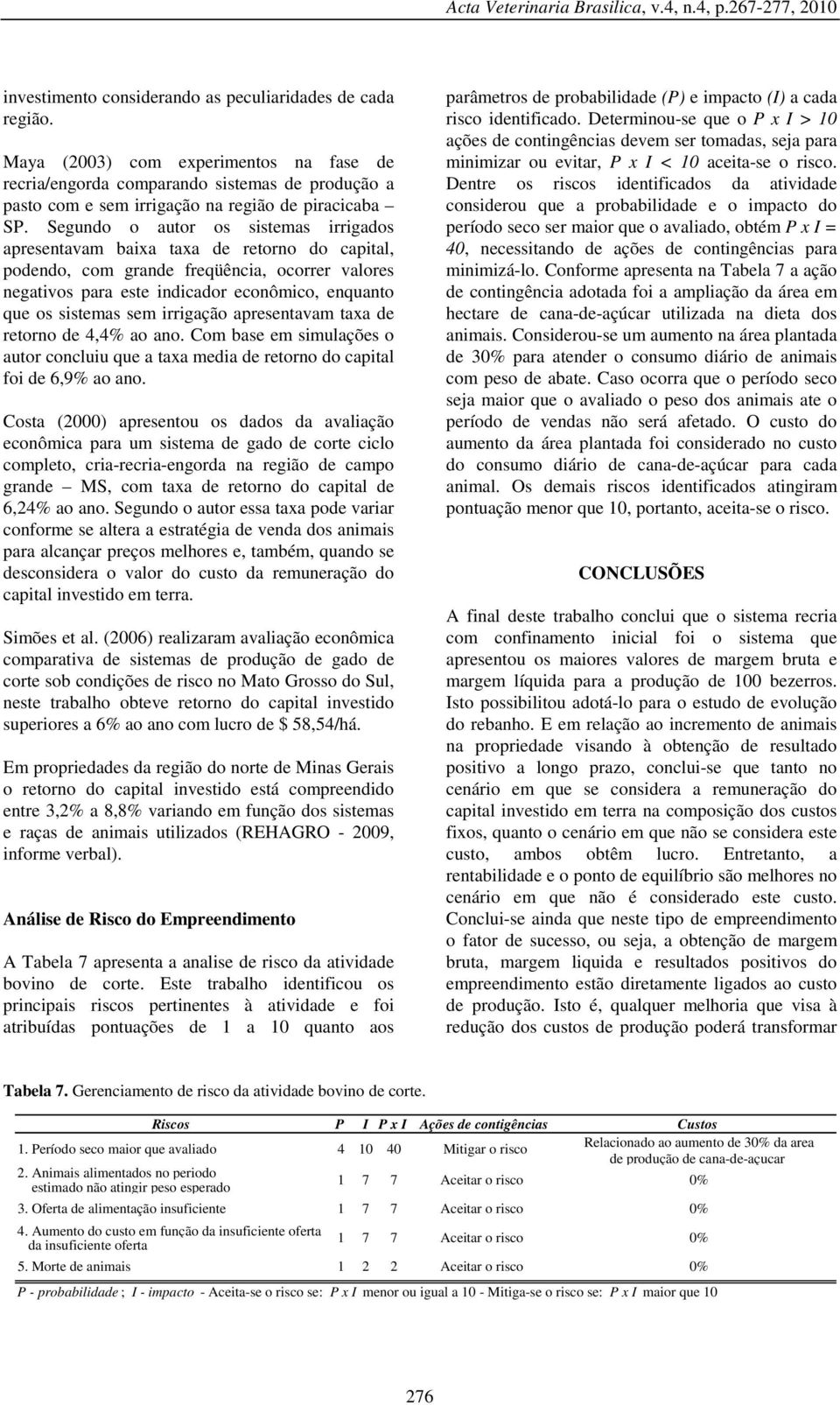 Segundo o autor os sistemas irrigados apresentavam baixa taxa de retorno do capital, podendo, com grande freqüência, ocorrer valores negativos para este indicador econômico, enquanto que os sistemas