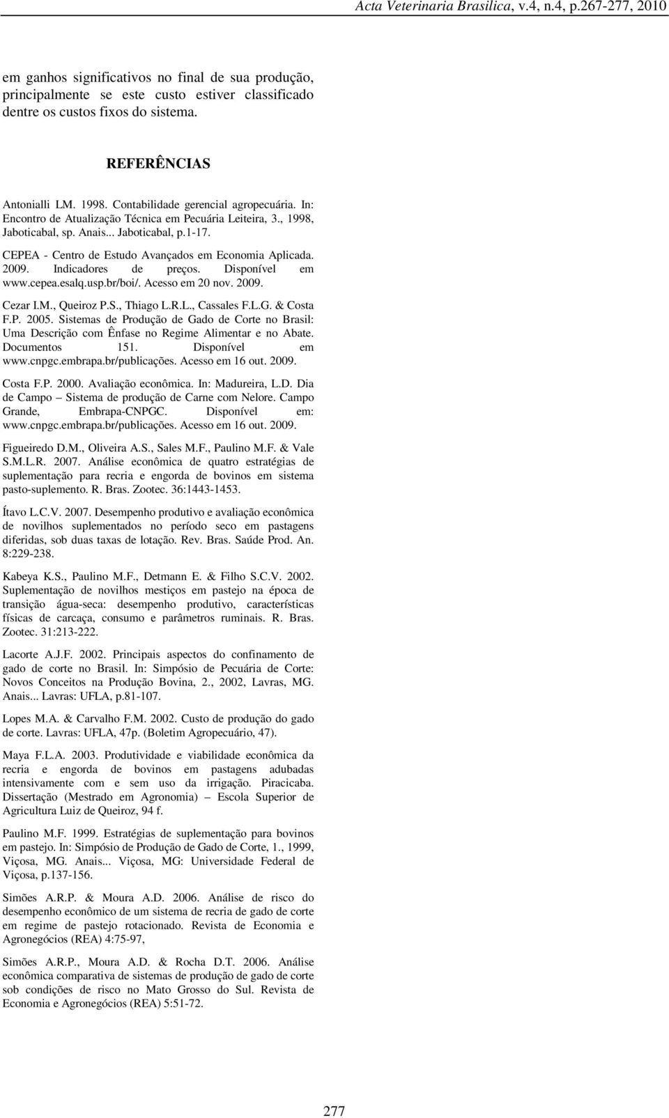 CEPEA - Centro de Estudo Avançados em Economia Aplicada. 2009. Indicadores de preços. Disponível em www.cepea.esalq.usp.br/boi/. Acesso em 20 nov. 2009. Cezar I.M., Queiroz P.S., Thiago L.
