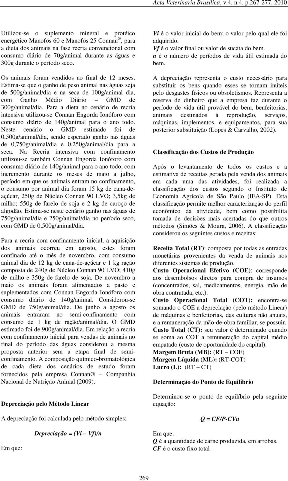 Estima-se que o ganho de peso animal nas águas seja de 500g/animal/dia e na seca de 100g/animal dia, com Ganho Médio Diário GMD de 300g/animal/dia.