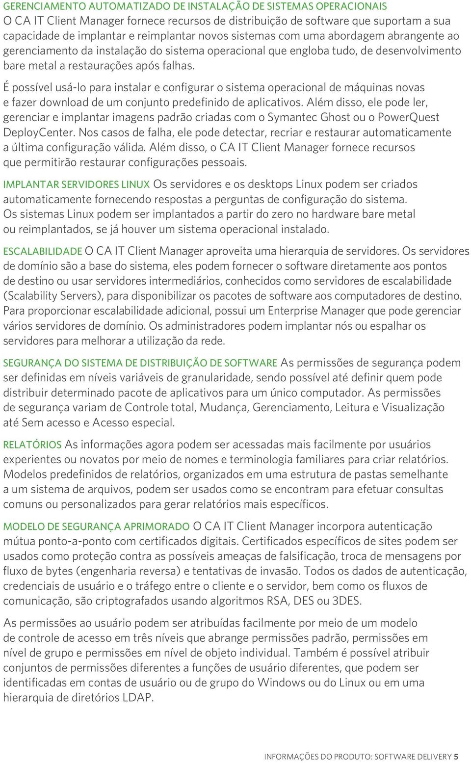 É possível usá-lo para instalar e configurar o sistema operacional de máquinas novas e fazer download de um conjunto predefinido de aplicativos.